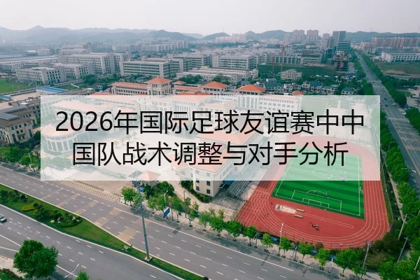 2026年国际足球友谊赛中中国队战术调整与对手分析
