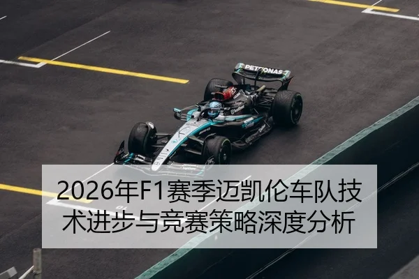 2026年F1赛季迈凯伦车队技术进步与竞赛策略深度分析