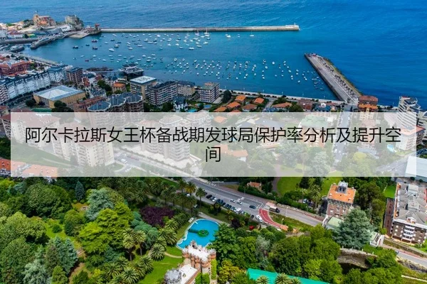 阿尔卡拉斯女王杯备战期发球局保护率分析及提升空间