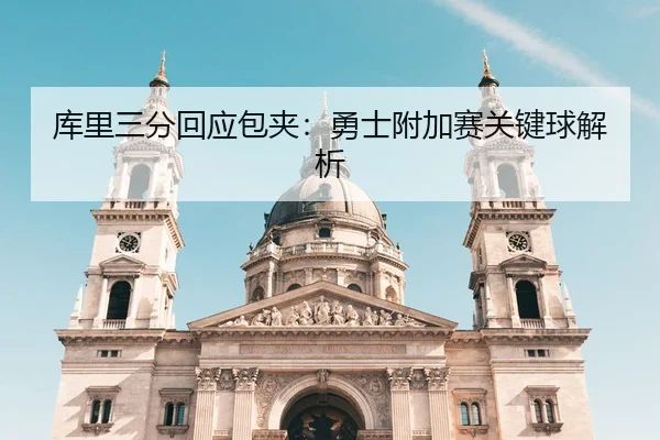 库里三分回应包夹：勇士附加赛关键球解析