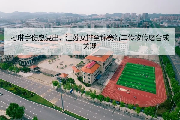 刁琳宇伤愈复出，江苏女排全锦赛新二传攻传磨合成关键