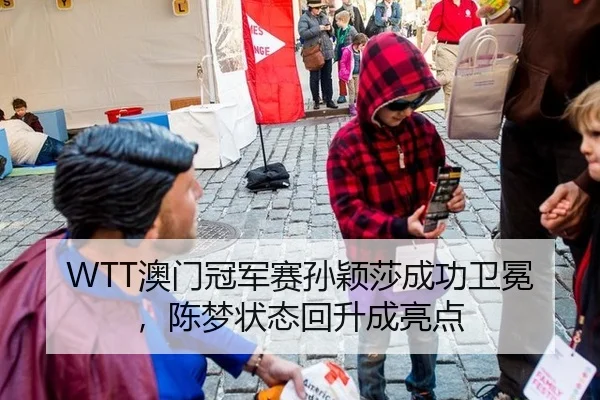 WTT澳门冠军赛孙颖莎成功卫冕，陈梦状态回升成亮点