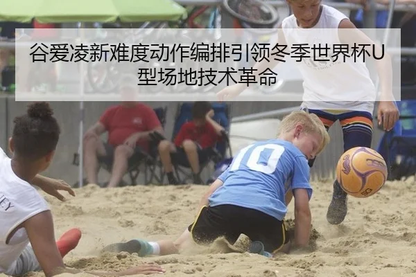 谷爱凌新难度动作编排引领冬季世界杯U型场地技术革命