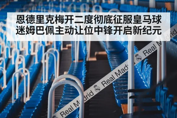 恩德里克梅开二度彻底征服皇马球迷姆巴佩主动让位中锋开启新纪元