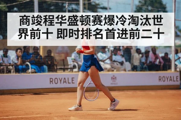 商竣程华盛顿赛爆冷淘汰世界前十 即时排名首进前二十