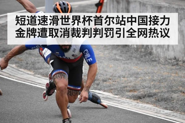 短道速滑世界杯首尔站中国接力金牌遭取消裁判判罚引全网热议